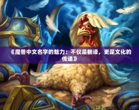 《魔獸中文名字的魅力：不僅是翻譯，更是文化的傳遞》