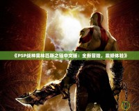 《PSP戰(zhàn)神奧林匹斯之鏈中文版：全新冒險，震撼體驗》