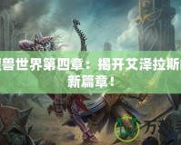 新魔獸世界第四章：揭開艾澤拉斯的全新篇章！