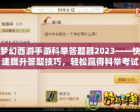 夢幻西游手游科舉答題器2023——快速提升答題技巧，輕松贏得科舉考試