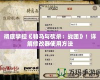 徹底掌控《騎馬與砍殺：戰(zhàn)團(tuán)》！詳解修改器使用方法