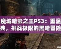 惡魔城暗影之王PS3：重溫經典，挑戰(zhàn)極限的黑暗冒險