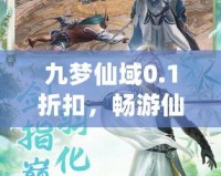 九夢仙域0.1折扣，暢游仙境、開啟你的修仙之旅！