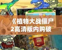 《植物大戰(zhàn)僵尸2高清版內(nèi)購(gòu)破解版1.7.0版本——暢享無限樂趣與全新挑戰(zhàn)》