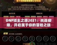 DNF領(lǐng)主之塔2021：挑戰(zhàn)極限，開啟屬于你的冒險之旅！