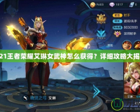 2021王者榮耀艾琳女武神怎么獲得？詳細(xì)攻略大揭秘！