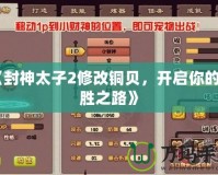 《封神太子2修改銅貝，開啟你的制勝之路》