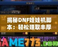 揭秘DNF娃娃機腳本：輕松賺取豐厚獎勵的秘密武器