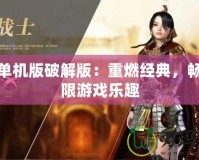 傳奇單機版破解版：重燃經典，暢享無限游戲樂趣