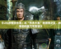 《LOL孫悟空臺詞：從“齊天大圣”到游戲之王，孫悟空的魅力與智慧》