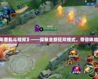 《Dota2年獸亂斗視頻》——探秘全新狂歡模式，帶你體驗(yàn)極限激戰(zhàn)！