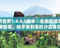 我的世界1.4.0.5版本：全新冒險等你來探索，暢享更刺激的沙盒體驗