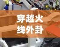 穿越火線外卦大全不封號安卓軟件，讓你游戲之路暢通無阻