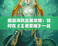 娜迦海妖出裝攻略：如何在《王者榮耀》一戰(zhàn)成名