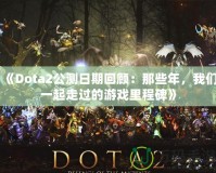 《Dota2公測(cè)日期回顧：那些年，我們一起走過的游戲里程碑》