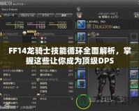 FF14龍騎士技能循環(huán)全面解析，掌握這些讓你成為頂級(jí)DPS