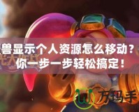 魔獸顯示個人資源怎么移動？帶你一步一步輕松搞定！