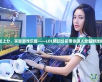 輕松上分，享受游戲樂趣——LOL陪玩公司帶你進入全新游戲體驗