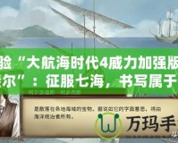 體驗“大航海時代4威力加強版拉斐爾”：征服七海，書寫屬于你的航海傳奇