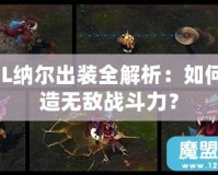 LOL納爾出裝全解析：如何打造無敵戰(zhàn)斗力？