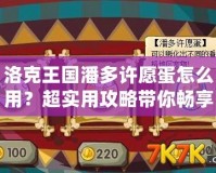 洛克王國潘多許愿蛋怎么用？超實用攻略帶你暢享奇幻冒險！