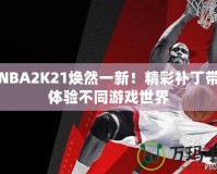 讓NBA2K21煥然一新！精彩補(bǔ)丁帶你體驗(yàn)不同游戲世界