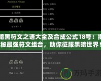 暗黑符文之語大全及合成公式18號：揭秘最強(qiáng)符文組合，助你征服黑暗世界！