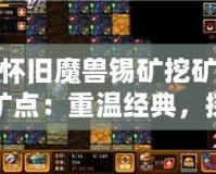 懷舊魔獸錫礦挖礦礦點：重溫經(jīng)典，探尋當(dāng)年榮耀