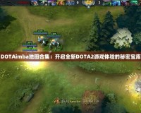 DOTAimba地圖合集：開(kāi)啟全新DOTA2游戲體驗(yàn)的秘密寶庫(kù)