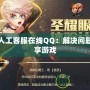 DNF人工客服在線QQ：解決問(wèn)題，暢享游戲