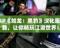 PSP《如龍：黑豹》漢化版下載，讓你暢玩江湖世界！