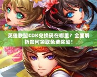 英雄聯盟CDK兌換碼在哪里？全面解析如何領取免費獎勵！