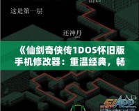 《仙劍奇?zhèn)b傳1DOS懷舊版手機修改器：重溫經(jīng)典，暢享無限可能》