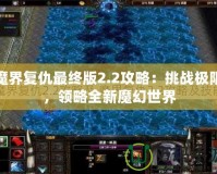 魔界復(fù)仇最終版2.2攻略：挑戰(zhàn)極限，領(lǐng)略全新魔幻世界