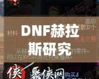 DNF赫拉斯研究所機(jī)制全面解析，帶你走進(jìn)地下城的新戰(zhàn)斗世界！