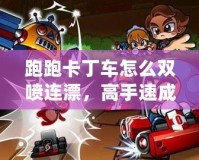 跑跑卡丁車怎么雙噴連漂，高手速成技巧全解析