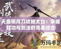 天涯明月刀攻略太白：掌握輕功與劍法的完美結(jié)合