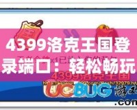 4399洛克王國(guó)登錄端口：輕松暢玩，精彩不斷