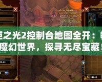 火炬之光2控制臺地圖全開：暢游魔幻世界，探尋無盡寶藏！