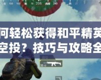 如何輕松獲得和平精英錦鯉空投？技巧與攻略全解析！