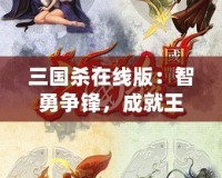 三國殺在線版：智勇爭鋒，成就王者之路