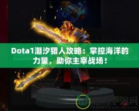 Dota1潮汐獵人攻略：掌控海洋的力量，助你主宰戰(zhàn)場！