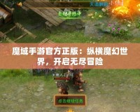 魔域手游官方正版：縱橫魔幻世界，開啟無盡冒險