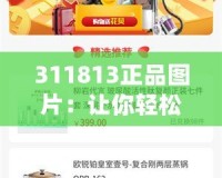 311813正品圖片：讓你輕松辨識(shí)品質(zhì)，打造完美購(gòu)物體驗(yàn)