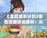 《皇后成長計(jì)劃2李佑攻略詳細(xì)解析：從初學(xué)者到高手的必備技巧》