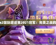 Dota2國際邀請賽2021冠軍：完美之戰(zhàn)的背后