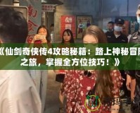 《仙劍奇?zhèn)b傳4攻略秘籍：踏上神秘冒險之旅，掌握全方位技巧！》