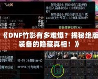 《DNF竹影有多難爆？揭秘絕版裝備的隱藏真相！》