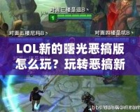 LOL新的曙光惡搞版怎么玩？玩轉(zhuǎn)惡搞新體驗，笑點不斷！