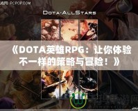 《DOTA英雄RPG：讓你體驗(yàn)不一樣的策略與冒險(xiǎn)！》